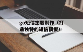 go短信主题制作（打造独特的短信模板）
