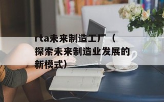 rta未来制造工厂（探索未来制造业发展的新模式）
