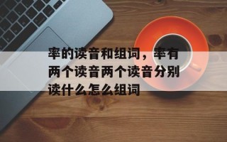 率的读音和组词，率有两个读音两个读音分别读什么怎么组词