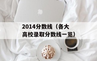 2014分数线（各大高校录取分数线一览）