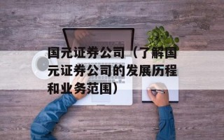 国元证券公司（了解国元证券公司的发展历程和业务范围）