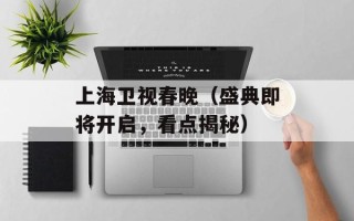 上海卫视春晚（盛典即将开启，看点揭秘）