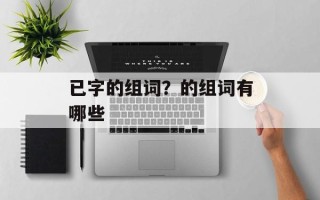已字的组词？的组词有哪些