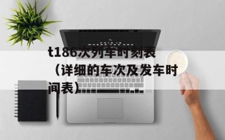 t186次列车时刻表（详细的车次及发车时间表）