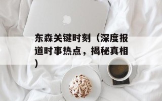 东森关键时刻（深度报道时事热点，揭秘真相）