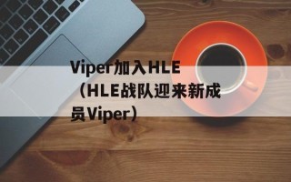 Viper加入HLE（HLE战队迎来新成员Viper）