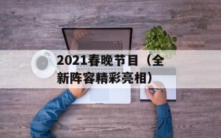 2021春晚节目（全新阵容精彩亮相）