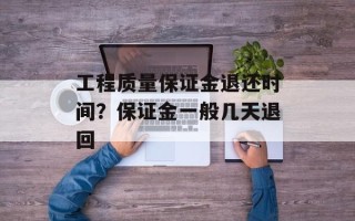 工程质量保证金退还时间？保证金一般几天退回