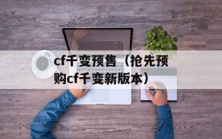 cf千变预售（抢先预购cf千变新版本）