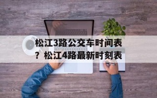 松江3路公交车时间表？松江4路最新时刻表