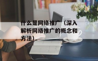 什么是网络推广（深入解析网络推广的概念和方法）
