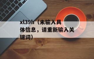 xl39h（未输入具体信息，请重新输入关键词）