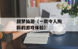 回梦仙游（一款令人陶醉的游戏体验）