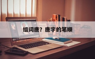 组词唐？唐字的笔顺