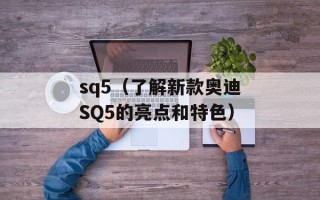 sq5（了解新款奥迪SQ5的亮点和特色）