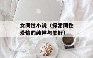 女同性小说（探索同性爱情的纯粹与美好）