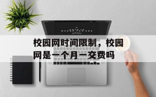 校园网时间限制，校园网是一个月一交费吗