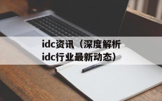 idc资讯（深度解析idc行业最新动态）