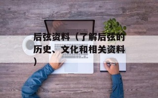 后弦资料（了解后弦的历史、文化和相关资料）
