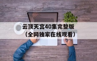 云顶天宫40集完整版（全网独家在线观看）
