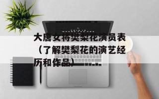 大唐女将樊梨花演员表（了解樊梨花的演艺经历和作品）