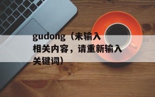 gudong（未输入相关内容，请重新输入关键词）