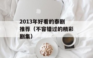 2013年好看的泰剧推荐（不容错过的精彩剧集）