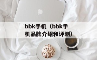bbk手机（bbk手机品牌介绍和评测）