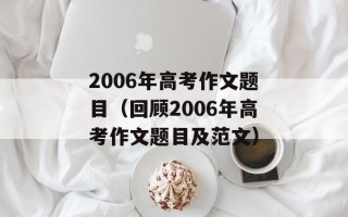 2006年高考作文题目（回顾2006年高考作文题目及范文）