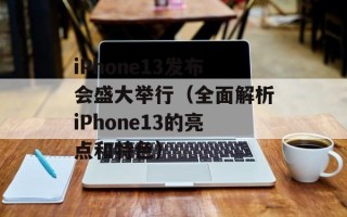 iPhone13发布会盛大举行（全面解析iPhone13的亮点和特色）