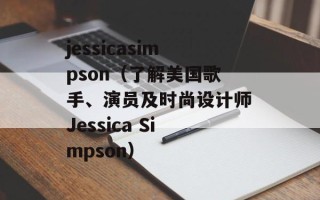 jessicasimpson（了解美国歌手、演员及时尚设计师Jessica Simpson）