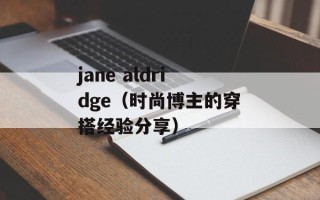 jane aldridge（时尚博主的穿搭经验分享）