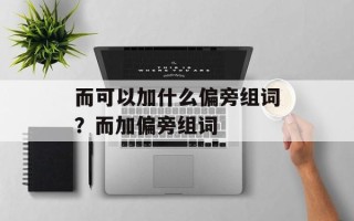 而可以加什么偏旁组词？而加偏旁组词