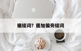 裾组词？居加偏旁组词