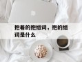 抱着的抱组词，抱的组词是什么