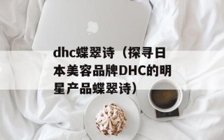 dhc蝶翠诗（探寻日本美容品牌DHC的明星产品蝶翠诗）