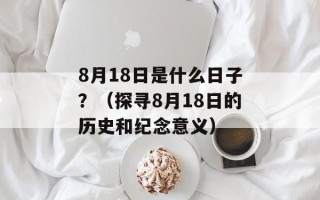 8月18日是什么日子？（探寻8月18日的历史和纪念意义）