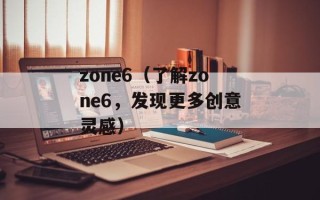 zone6（了解zone6，发现更多创意灵感）