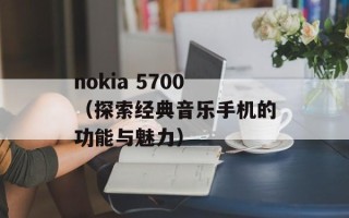 nokia 5700（探索经典音乐手机的功能与魅力）