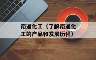 南通化工（了解南通化工的产品和发展历程）