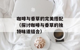 咖啡与香草的完美搭配（探讨咖啡与香草的独特味道组合）