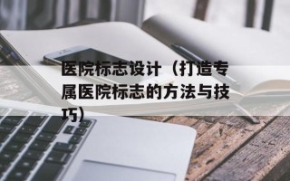 医院标志设计（打造专属医院标志的方法与技巧）