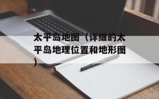 太平岛地图（详细的太平岛地理位置和地形图）