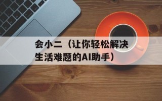 会小二（让你轻松解决生活难题的AI助手）
