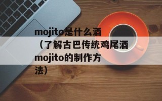 mojito是什么酒（了解古巴传统鸡尾酒mojito的制作方法）