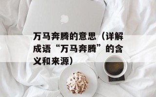 万马奔腾的意思（详解成语“万马奔腾”的含义和来源）
