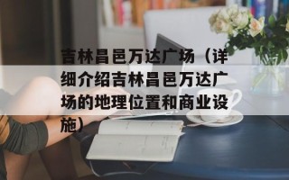 吉林昌邑万达广场（详细介绍吉林昌邑万达广场的地理位置和商业设施）