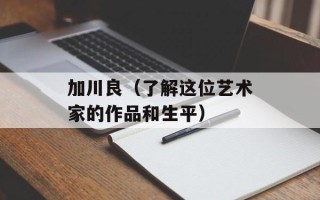 加川良（了解这位艺术家的作品和生平）
