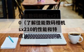 佳能数码相机sx210（了解佳能数码相机sx210的性能和特点）