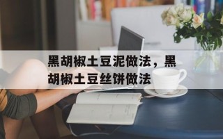 黑胡椒土豆泥做法，黑胡椒土豆丝饼做法